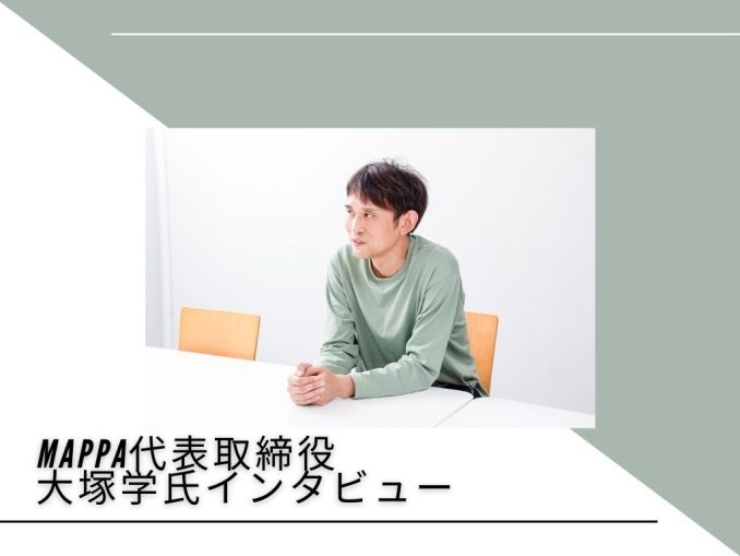 MAPPA代表取締役 大塚学氏インタビュー