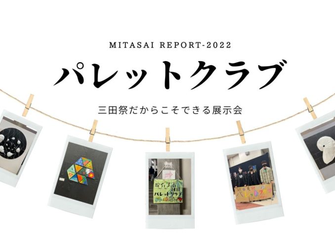 《MITASAI REPORT-2022》 パレットクラブ 三田祭だからこそできる展示会