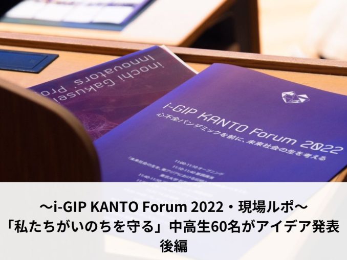 〜i-GIP KANTO Forum 2022・現場ルポ〜「私たちがいのちを守る」中高生60名がアイデア発表 前編 (1)